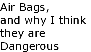 Air Bags, 
and why I think
they are 
Dangerous